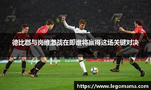 德比郡与岗维激战在即谁将赢得这场关键对决