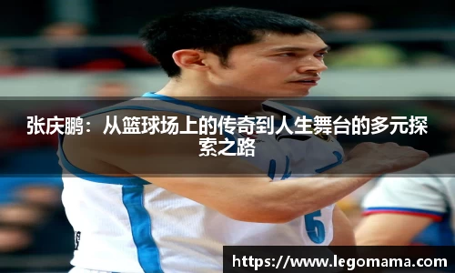 张庆鹏：从篮球场上的传奇到人生舞台的多元探索之路